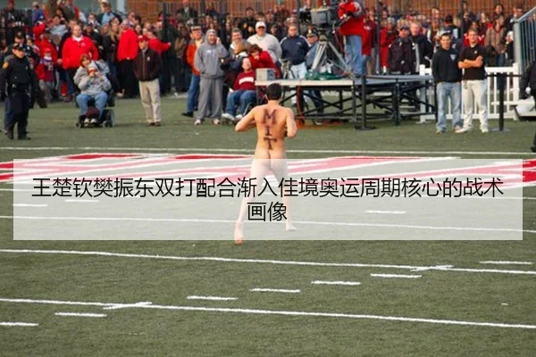 王楚钦樊振东双打配合渐入佳境奥运周期核心的战术画像